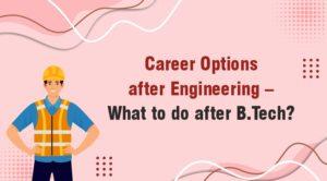 Career Options After Engineering – What To Do After B.Tech?