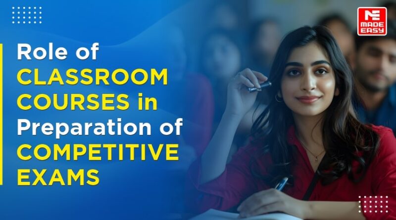 Role of Classroom Courses in Preparation of Competitive Exams MADE EASY